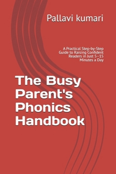 The Busy Parent's Phonics Handbook: A Practical Step-by-Step Guide to Raising Confident Readers in Just 5–15 Minutes a Day