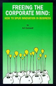 Hardcover Freeing the Corporate Mind: How to Spur Innovation in Business Book