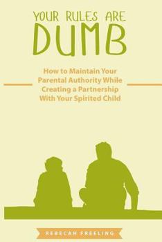 Paperback Your Rules Are Dumb: How to Maintain Your Parental Authority While Creating a Partnership With Your Spirited Child Book
