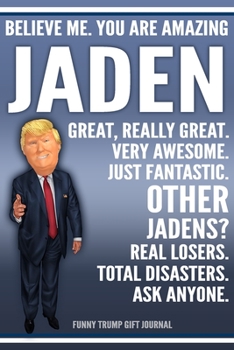 Paperback Funny Trump Journal - Believe Me. You Are Amazing Jaden Great, Really Great. Very Awesome. Just Fantastic. Other Jadens? Real Losers. Total Disasters. Book