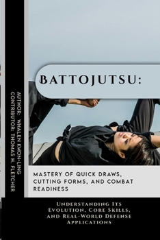 Battojutsu: Mastery of Quick Draws, Cutting Forms, and Combat Readiness: Understanding Its Evolution, Core Skills, and Real-World Defense Applications ... Behind the World’s Great Martial Arts)