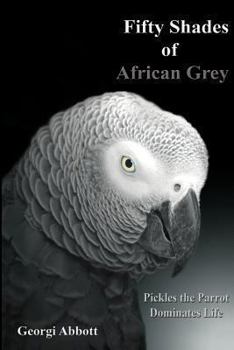 Paperback Fifty Shades of African Grey: Pickles The Parrot Dominates Life Book