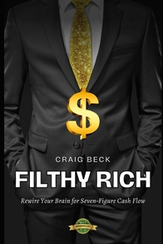 Filthy Rich: Rewire Your Brain for Seven-Figure Cash Flow