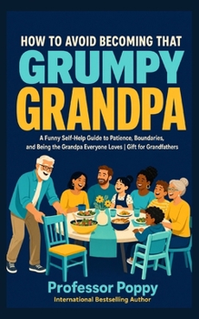 How to Avoid Becoming That Grumpy Grandpa: A Funny Self-Help Guide to Patience, Boundaries, and Being the Grandpa Everyone Loves | Gift for Grandfathers (The Big Book Of)