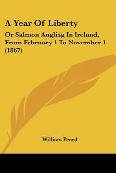 A Year of Liberty: Or, Salmon Angling in Ireland, from February 1 to November 1