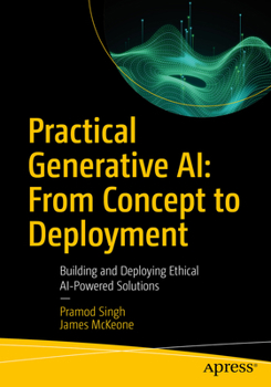 Practical Generative AI: From Concept to Deployment: Building and Deploying Ethical AI-Powered Solutions