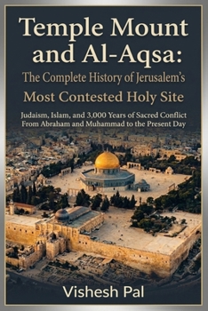 Temple Mount and Al-Aqsa: The Complete History of Jerusalem's Most Contested Holy Site — Judaism, Islam, and 3,000 Years of Sacred Conflict from Abraham and Muhammad to the Present Day