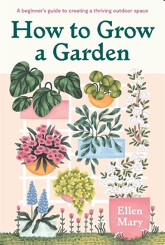 Hardcover How to Grow a Garden: A Beginner's Guide to Creating a Thriving Outdoor Space Book