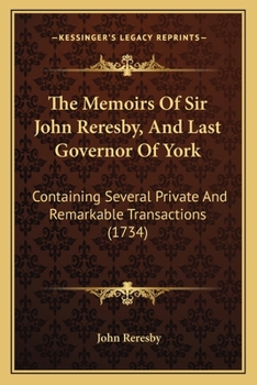 Paperback The Memoirs Of Sir John Reresby, And Last Governor Of York: Containing Several Private And Remarkable Transactions (1734) Book