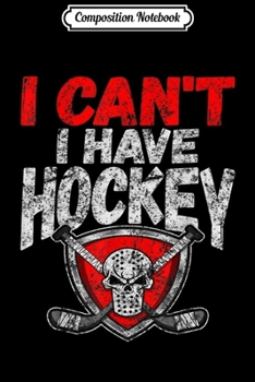 Composition Notebook: Vintage Ice Hockey Quote I Can't I Have Hockey  Journal/Notebook Blank Lined Ruled 6x9 100 Pages