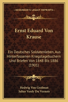 Ernst Eduard Von Krause: Ein Deutsches Soldatenleben, Aus Hinterfassenen Kriegstagebuchern Und Briefen Von 1848 Bis 1886 (1901)