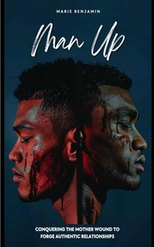 Man Up: Conquering the Mother Wound to Forge Authentic Relationships