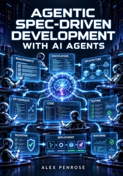 AGENTIC SPEC-DRIVEN DEVELOPMENT WITH AI AGENTS: A Practical Guide to Requirements, Specifications, Planning, Validation, and Reliable Software Development