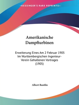 Paperback Amerikanische Dampfturbinen: Erweiterung Eines Am 2 Februar 1905 Im Wurttembergischen Ingenieur-Verein Gehaltenen Vortrages (1905) [German] Book