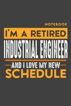 Notebook INDUSTRIAL ENGINEER: I'm a retired INDUSTRIAL ENGINEER and I love my new Schedule - 120 blank Pages - 6" x 9" - Retirement Journal