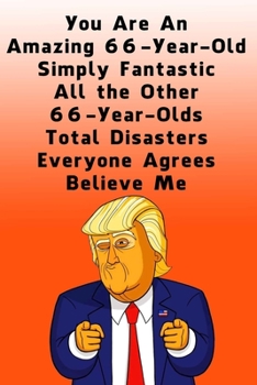 You Are An Amazing 66-Year-Old Simply Fantastic All the Other 66-Year-Olds: Lined Journal / Notebook - Donald Trump 66 Birthday Gift - Impactful 66 Years Old Wishes