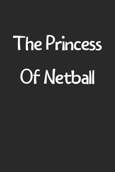 The Princess Of Netball: Lined Journal, 120 Pages, 6 x 9, Funny Netball Gift Idea, Black Matte Finish (The Princess Of Netball Journal)