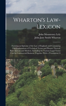 Hardcover Wharton's Law-Lexicon: Forming an Epitome of the Law of England; and Containing Full Explanations of Technical Terms and Phrases Thereof, Bot Book