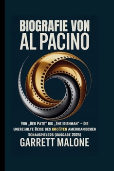 BIOGRAFIE VON AL PACINO: Von „Der Pate“ bis „The Irishman“ – Die unerzählte Reise des größten amerikanischen Schauspielers (Ausgabe 2025)