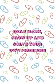 Paperback Dear Math, Grow Up and Solve Your Own Problems: All Purpose 6x9 Blank Lined Notebook Journal Way Better Than A Card Trendy Unique Gift Colored Clips H Book