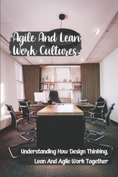 Paperback Agile And Lean Work Cultures: Understanding How Design Thinking, Lean And Agile Work Together: Agile Lean Life Book