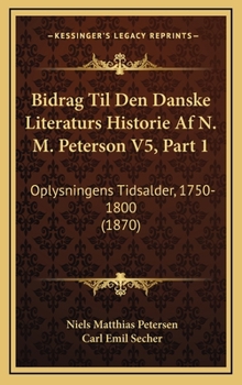 Bidrag Til Den Danske Literaturs Historie Af N. M. Peterson V5, Part 1: Oplysningens Tidsalder, 1750-1800