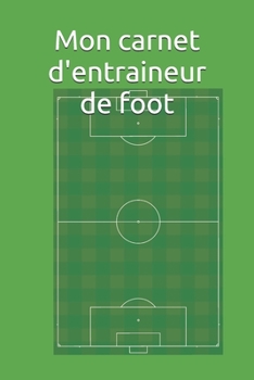 Paperback Mon carnet d'entraineur de foot: Notez les compositions, les tactiques, les résultats de l'équipe de football que vous entrainez [French] Book