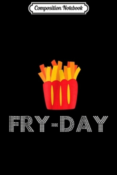 Composition Notebook: Fry-Day Humor Funny French Fries Food All Sizes Journal/Notebook Blank Lined Ruled 6x9 100 Pages