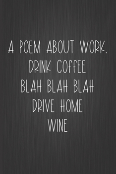 Paperback A Poem About Work... Drink Coffee Blah Blah Blah Drive Home Wine: Coworker Notebook, Sarcastic Humor, Funny Gag Gift Work, Boss, Colleague, Employee, Book