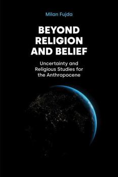 Paperback Beyond Religion and Belief: Uncertainty and Religious Studies for the Anthropocene Book