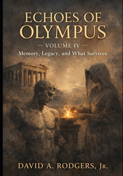 Echoes of Olympus — Volume IV: Memory, Legacy, and What Survives (Echoes of Olympus - Greek Myths Retold for the Modern Mind)