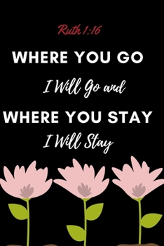 Where You Go I Will Go and Where You Stay I Will Stay - Ruth 1:16: Christian, Religious , Spiritual ,Inspirational ,Motivational Notebook, Journal, Diary (110 Pages, Blank, 6 x 9)