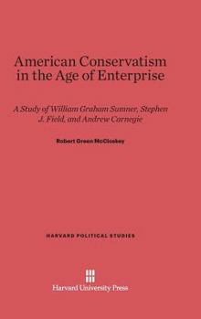 Hardcover American Conservatism in the Age of Enterprise: A Study of William Graham Sumner, Stephen J. Field, and Andrew Carnegie Book