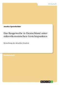 Das Baugewerbe in Deutschland unter mikroökonomischen Gesichtspunkten: Betrachtung der aktuellen Situation (German Edition)