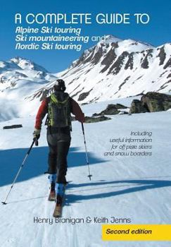 A Complete Guide to Ski Touring and Ski Mountaineering: Including useful information for off piste skiers and snowboarders