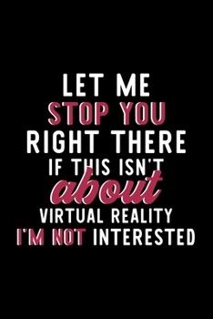 Let Me Stop You Right There If This Isn't About Virtual Reality I'm Not Interested: Notebook for Virtual Reality Lover | Great Christmas & Birthday ... Virtual Reality Fan Diary | 120 pages 6x9 inc
