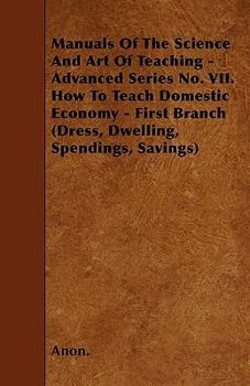 Paperback Manuals Of The Science And Art Of Teaching - Advanced Series No. VII. How To Teach Domestic Economy - First Branch (Dress, Dwelling, Spendings, Saving Book