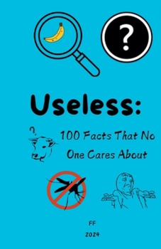 Useless: 100 Facts That No One Cares About