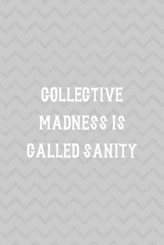 Collective Madness Is Called Sanity: Notebook Journal Composition Blank Lined Diary Notepad 120 Pages Paperback Grey Texture Sanity