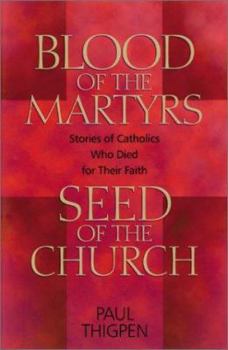 Paperback Blood of the Martyrs, Seed of the Church: Stories of Catholics Who Died for Their Faith Book