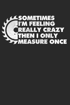 Paperback Sometimes I'm Feeling Really Crazy Then I Only Measure Once: Holzarbeit Notizbuch f?r Tischler, Schreiner, Holzarbeiter, Zimmerm?nner & Holzf?ller Lin [German] Book