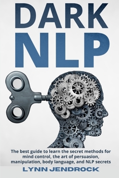 Paperback Dark Nlp: The Best Guide To Learn The Secret Methods For Mind Control, The Art of Persuasion, Manipulation, Body Language and NL Book