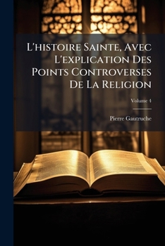 Paperback L'histoire Sainte, Avec L'explication Des Points Controverses De La Religion; Volume 4 [French] Book