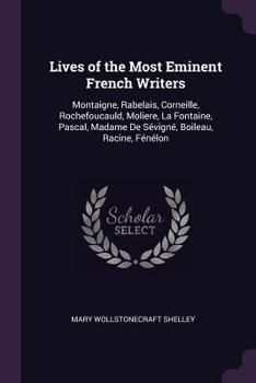 Lives of the Most Eminent French Writers: Montaigne, Rabelais, Corneille, Rochefoucauld, Moliere, La Fontaine, Pascal, Madame De Sévigné, Boileau, Racine, Fénélon - Book #1 of the Lives of the Most Eminent Literary and Scientific Men of France