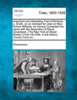 Paperback Important and Interesting Trial of Mortimer J. Smith, on an Indictent for Libel on Miss Emma Williams, for Having Connected Her Same with the Separati Book