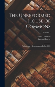 Hardcover The Unreformed House of Commons; Parliamentary Representation Before 1832; Volume 1 Book