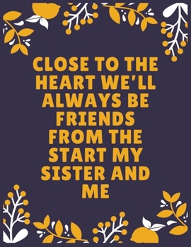 Close to the heart we’ll always be friends from the start my sister and me: Sister journal book | Best Gift For Sister | Journal For Cute Sister - 100 Pages - Large (8.5 x 11 inches)