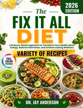 The Fix It All Diet: A Science-Based Approach to Transform Your Health, Boost Energy, Balance Hormones, and Achieve Lasting Wellness
