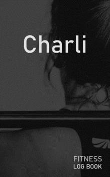 Charli: Blank Daily Fitness Workout Log Book | Track Exercise Type, Sets, Reps, Weight, Cardio, Calories, Distance & Time | Space to Record Stretches, ... Personalized First Name Initial C Cover