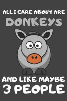 All I Care About Are Donkeys And Like Maybe 3 People: Donkey Gifts Lined Notebooks, Journals, Planners and Diaries to Write In | For Donkey Lovers
